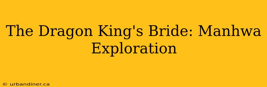 The Dragon King's Bride: Manhwa Exploration