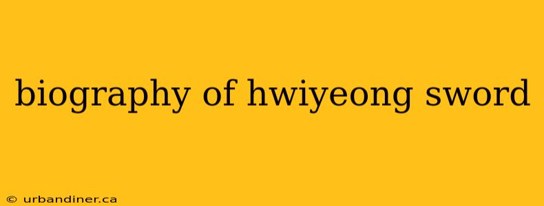 biography of hwiyeong sword