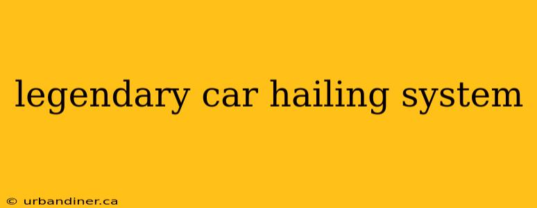 legendary car hailing system